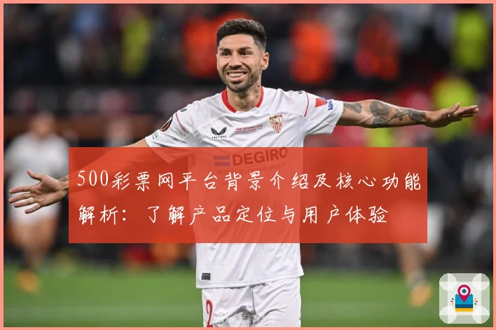 500彩票网平台背景介绍及核心功能解析：了解产品定位与用户体验
