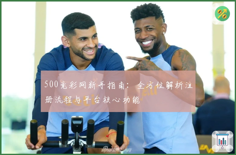 500竞彩网新手指南：全方位解析注册流程与平台核心功能