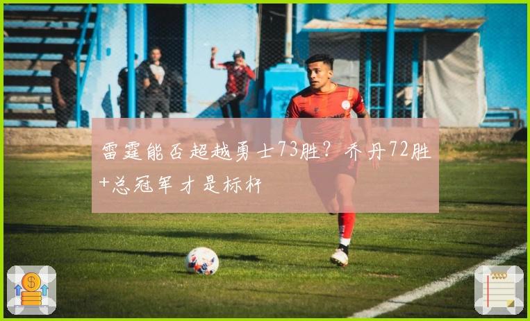 雷霆能否超越勇士73胜？乔丹72胜+总冠军才是标杆