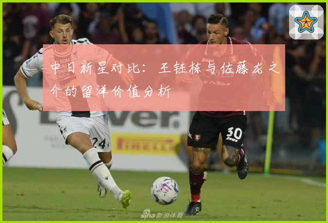 中日新星对比：王钰栋与佐藤龙之介的留洋价值分析