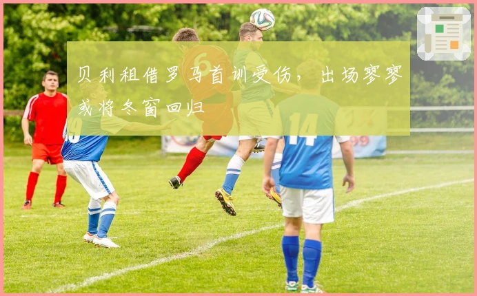 贝利租借罗马首训受伤，出场寥寥或将冬窗回归