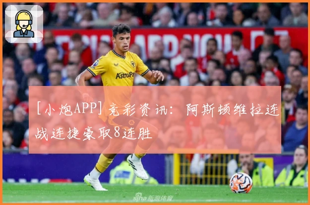 [小炮APP]竞彩资讯：阿斯顿维拉连战连捷豪取8连胜