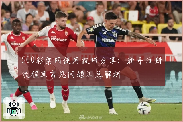 500彩票网使用技巧分享：新手注册流程及常见问题汇总解析