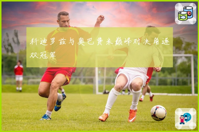 科迪罗兹与奥巴费米巅峰对决角逐双冠军