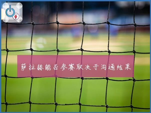 萨拉赫能否参赛取决于沟通结果