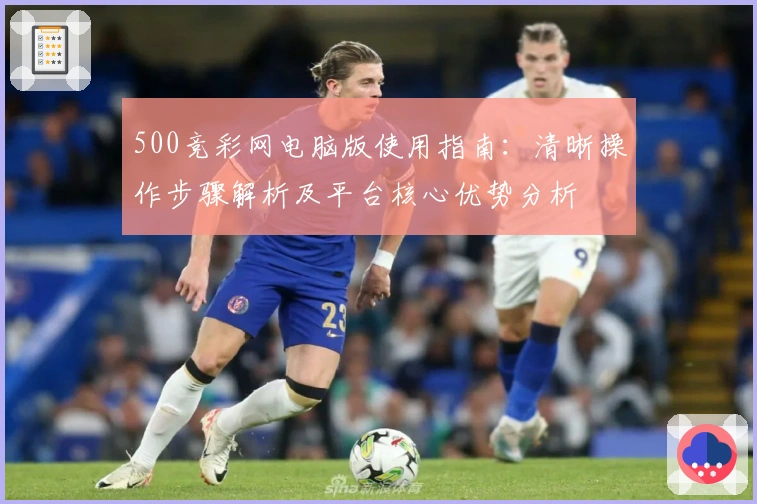 500竞彩网电脑版使用指南：清晰操作步骤解析及平台核心优势分析