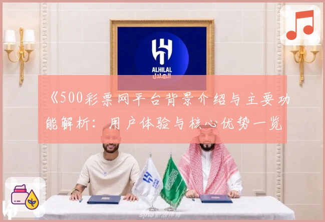 《500彩票网平台背景介绍与主要功能解析：用户体验与核心优势一览》