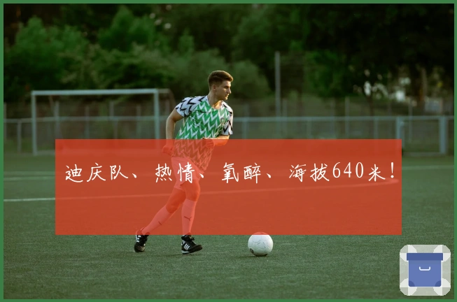 迪庆队、热情、氧醉、海拔640米！