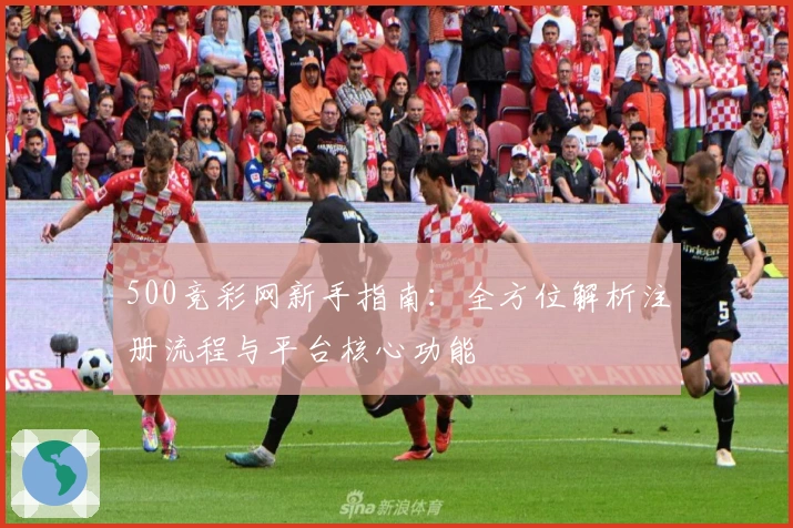 500竞彩网新手指南：全方位解析注册流程与平台核心功能