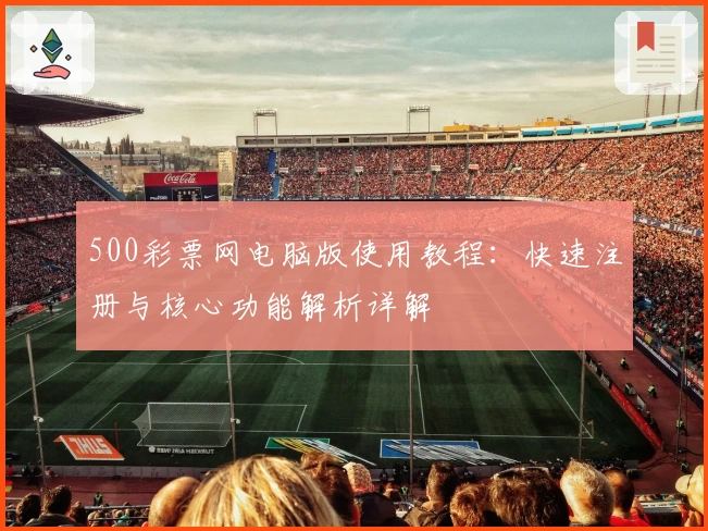 500彩票网电脑版使用教程：快速注册与核心功能解析详解