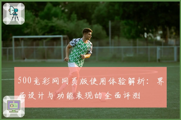 500竞彩网网页版使用体验解析：界面设计与功能表现的全面评测