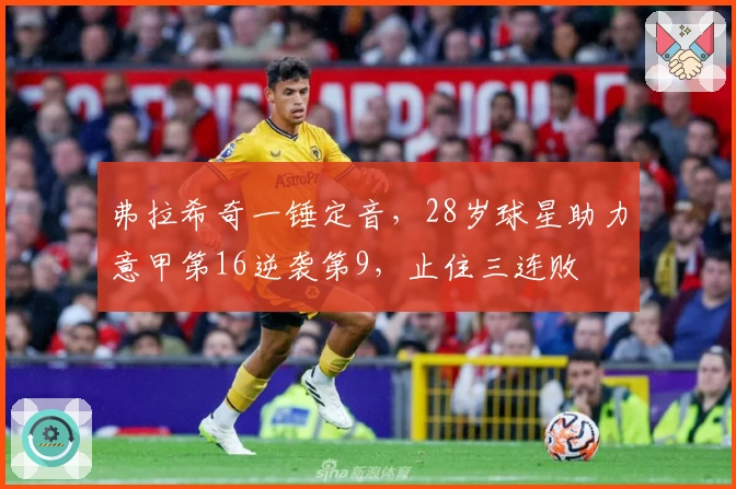 弗拉希奇一锤定音，28岁球星助力意甲第16逆袭第9，止住三连败